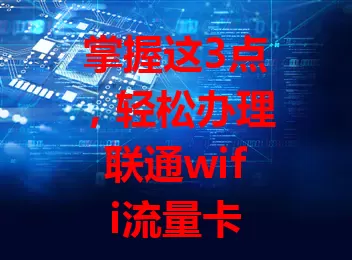 掌握这3点,轻松办理联通wifi流量卡