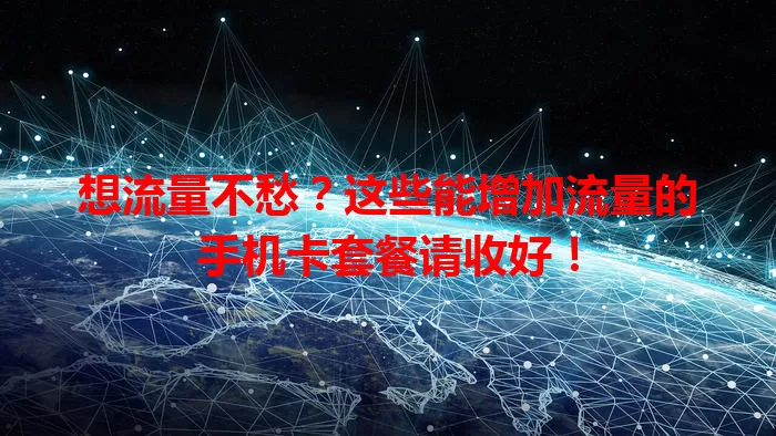 想流量不愁?这些能增加流量的手机卡套餐请收好!