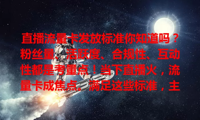 直播流量卡发放标准你知道吗?粉丝量、活跃度、合规性、互动性都是考量点!当下直播火,流量卡成焦点。满足这些标准,主播才能获卡出彩,实现直播梦!