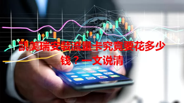 凯美瑞安装流量卡究竟要花多少钱？一文说清