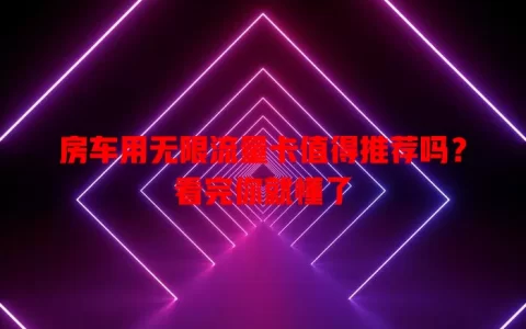 房车用无限流量卡值得推荐吗？看完你就懂了