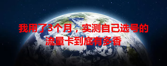 我用了3个月,实测自己选号的流量卡到底有多香