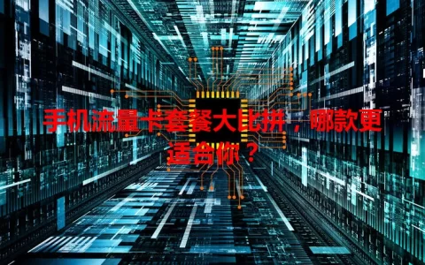 手机流量卡套餐大比拼，哪款更适合你？