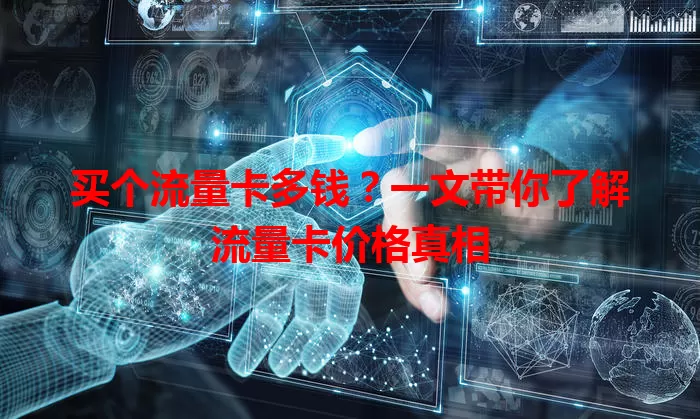 买个流量卡多钱?一文带你了解流量卡价格真相