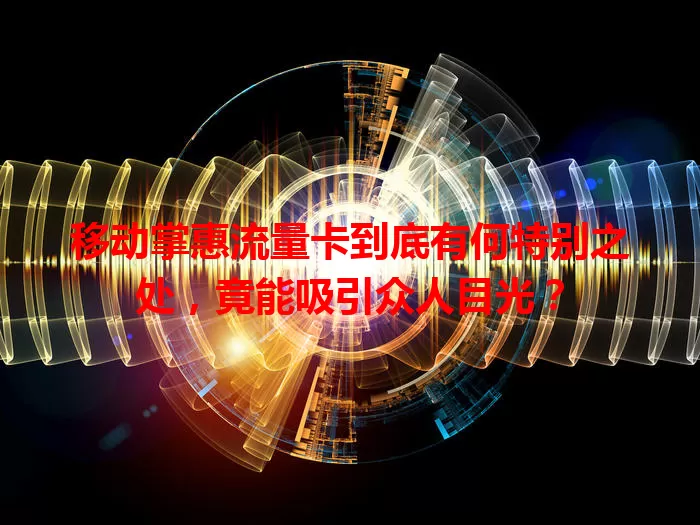 移动掌惠流量卡到底有何特别之处,竟能吸引众人目光?