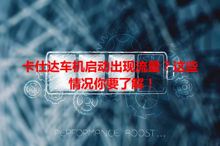 卡仕达车机启动出现流量？这些情况你要了解！