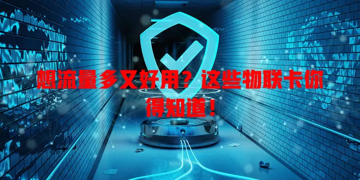 想流量多又好用?这些物联卡你得知道!