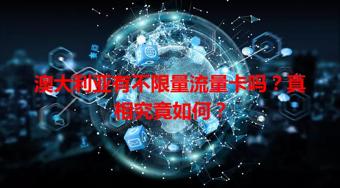 澳大利亚有不限量流量卡吗?真相究竟如何?