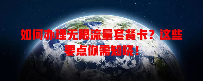 如何办理无限流量套餐卡?这些要点你需知晓!
