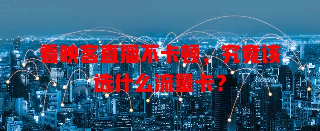 看映客直播不卡顿,究竟该选什么流量卡?