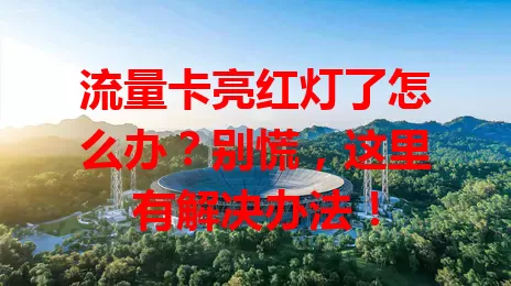 流量卡亮红灯了怎么办?别慌,这里有解决办法!