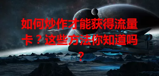 如何炒作才能获得流量卡?这些方法你知道吗?