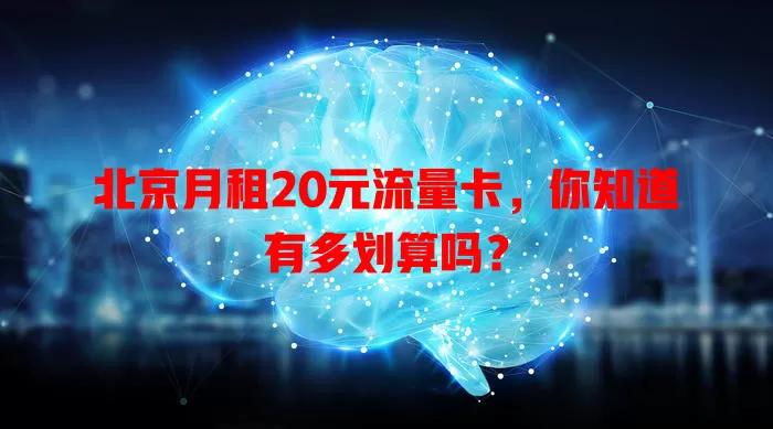 北京月租20元流量卡,你知道有多划算吗?