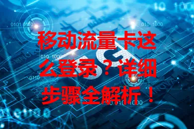 移动流量卡这么登录?详细步骤全解析!