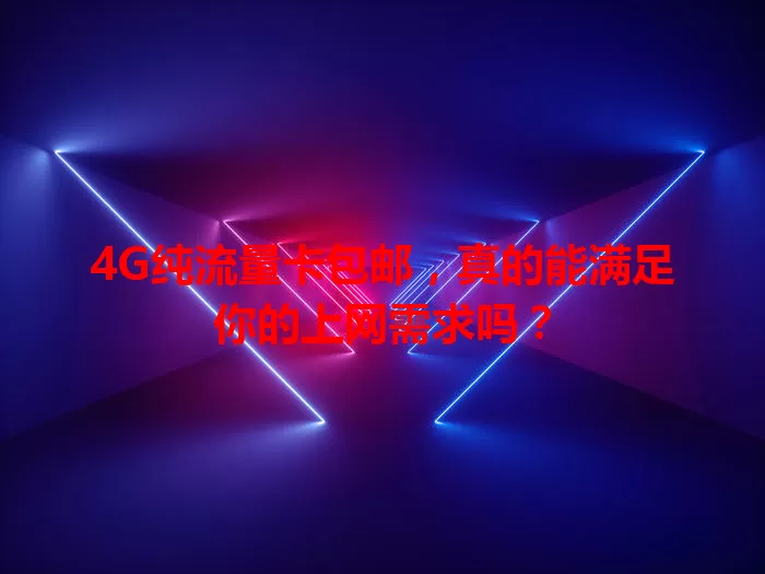 4G纯流量卡包邮,真的能满足你的上网需求吗?