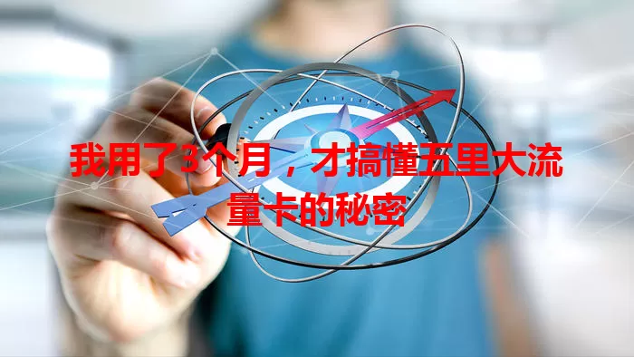 我用了3个月,才搞懂五里大流量卡的秘密