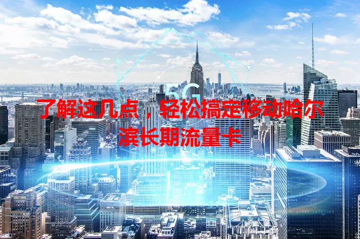 了解这几点,轻松搞定移动哈尔滨长期流量卡