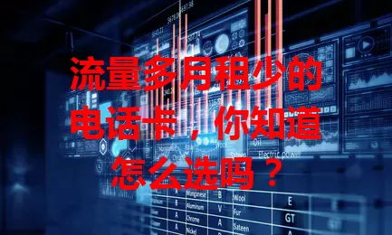 流量多月租少的电话卡,你知道怎么选吗?