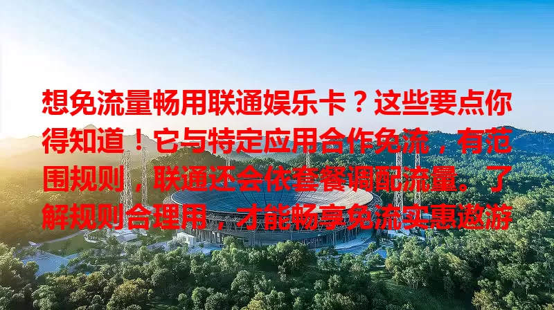 想免流量畅用联通娱乐卡?这些要点你得知道!它与特定应用合作免流,有范围规则,联通还会依套餐调配流量。了解规则合理用,才能畅享免流实惠遨游娱乐世界