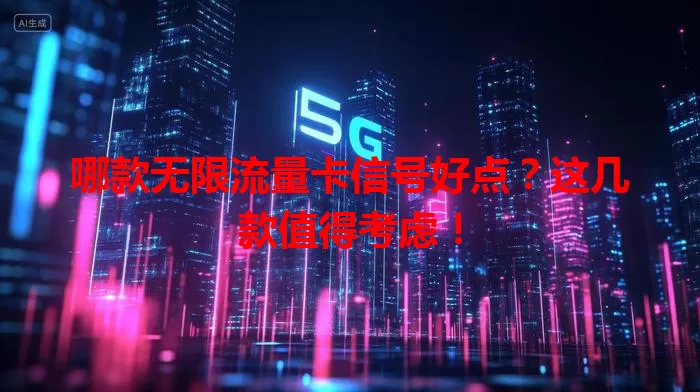 哪款无限流量卡信号好点?这几款值得考虑!