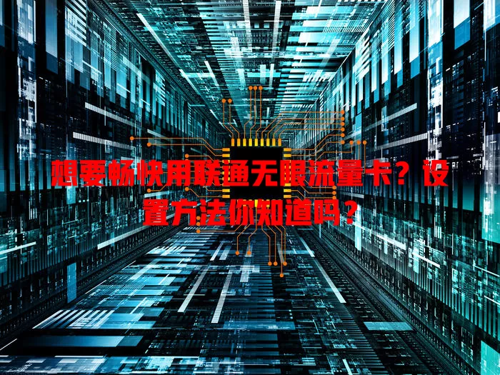 想要畅快用联通无限流量卡?设置方法你知道吗?