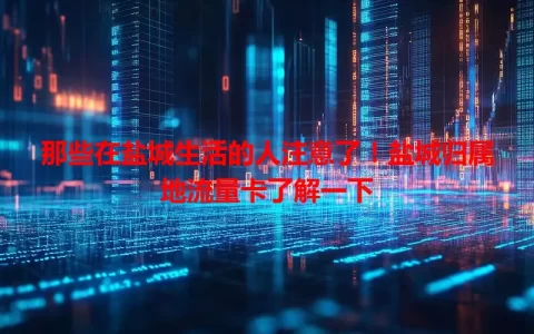 那些在盐城生活的人注意了！盐城归属地流量卡了解一下