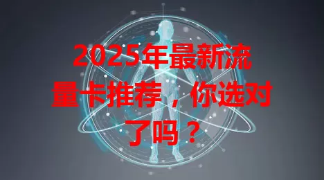 2025年最新流量卡推荐,你选对了吗?