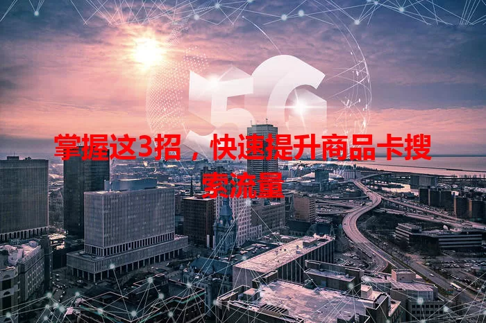 掌握这3招,快速提升商品卡搜索流量