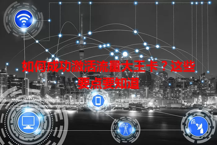 如何成功激活流量大王卡?这些要点要知道