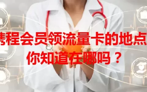 携程会员领流量卡的地点，你知道在哪吗？