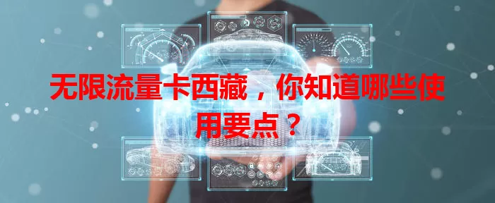 无限流量卡西藏,你知道哪些使用要点?