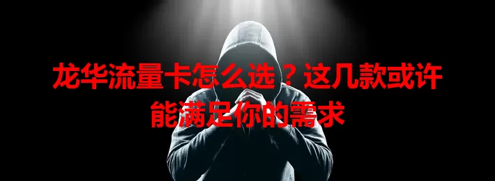 龙华流量卡怎么选?这几款或许能满足你的需求