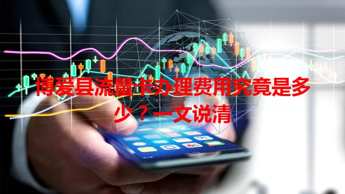 博爱县流量卡办理费用究竟是多少?一文说清