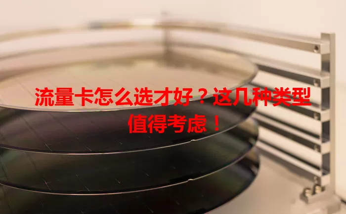 流量卡怎么选才好?这几种类型值得考虑!