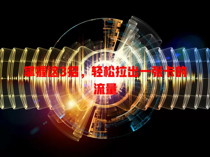 掌握这3招,轻松拉出一张卡的流量