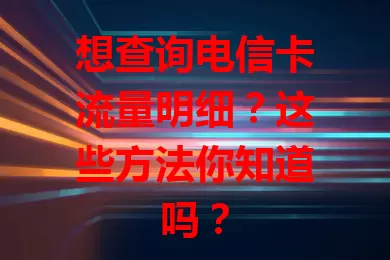 想查询电信卡流量明细?这些方法你知道吗?