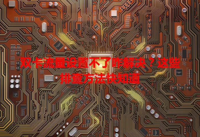 双卡流量设置不了咋解决?这些排查方法快知道