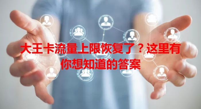 大王卡流量上限恢复了?这里有你想知道的答案