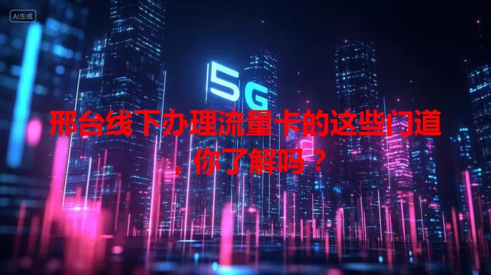 邢台线下办理流量卡的这些门道,你了解吗?