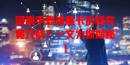 河南手表流量卡价格究竟几何?一文为你揭秘!