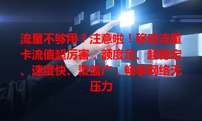 流量不够用?注意啦!移动流量卡流值超厉害,额度足、超稳定、速度快、覆盖广,畅享网络无压力
