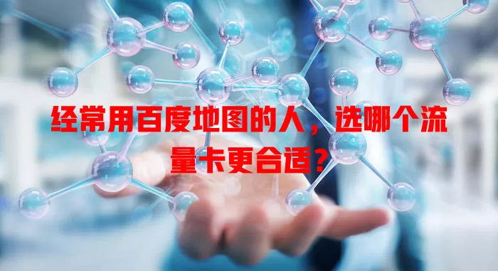 经常用百度地图的人,选哪个流量卡更合适?