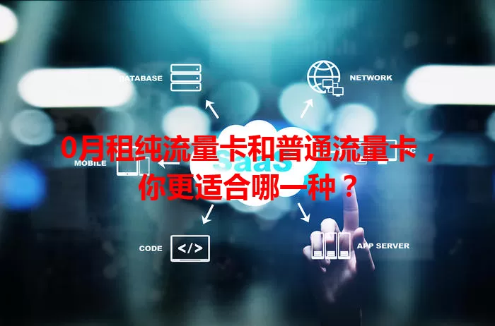0月租纯流量卡和普通流量卡,你更适合哪一种?
