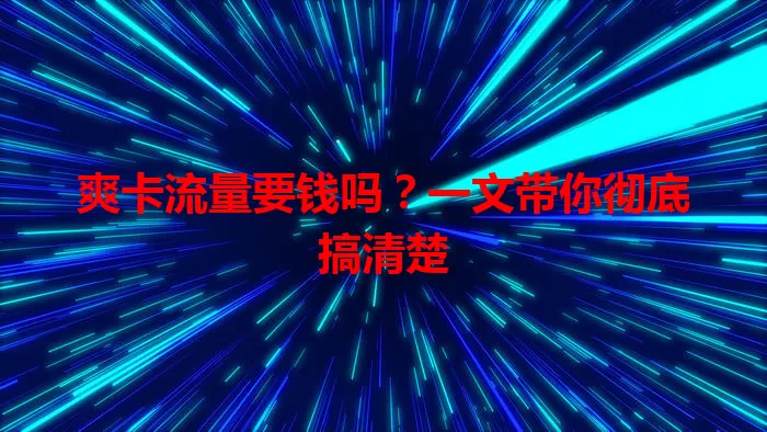 爽卡流量要钱吗?一文带你彻底搞清楚
