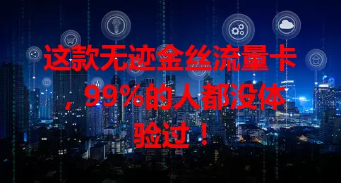 这款无迹金丝流量卡,99%的人都没体验过!