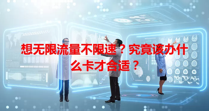 想无限流量不限速?究竟该办什么卡才合适?