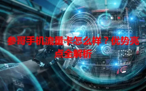 参哥手机流量卡怎么样？优势亮点全解析