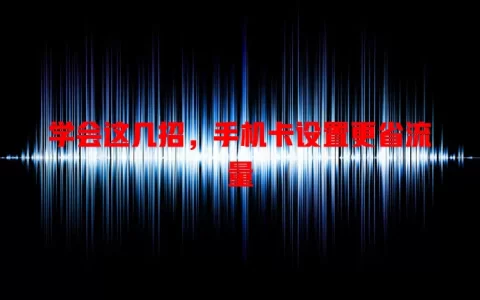 学会这几招，手机卡设置更省流量