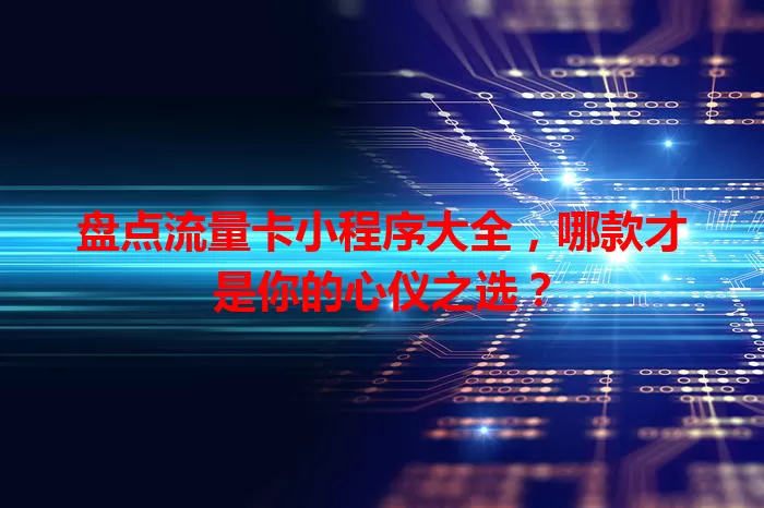 盘点流量卡小程序大全,哪款才是你的心仪之选?