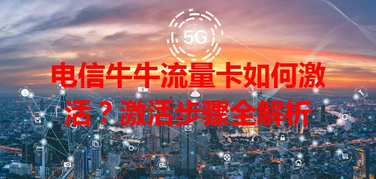 电信牛牛流量卡如何激活?激活步骤全解析
